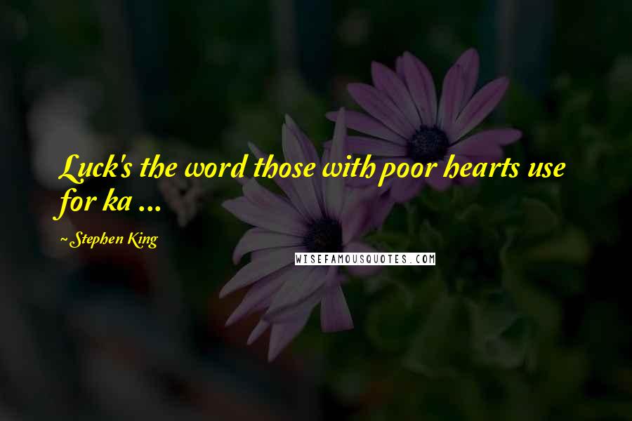 Stephen King Quotes: Luck's the word those with poor hearts use for ka ...