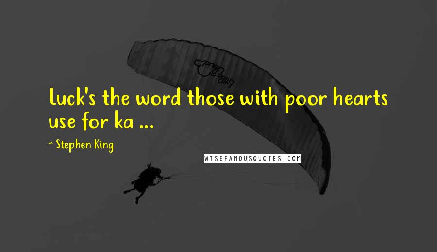 Stephen King Quotes: Luck's the word those with poor hearts use for ka ...