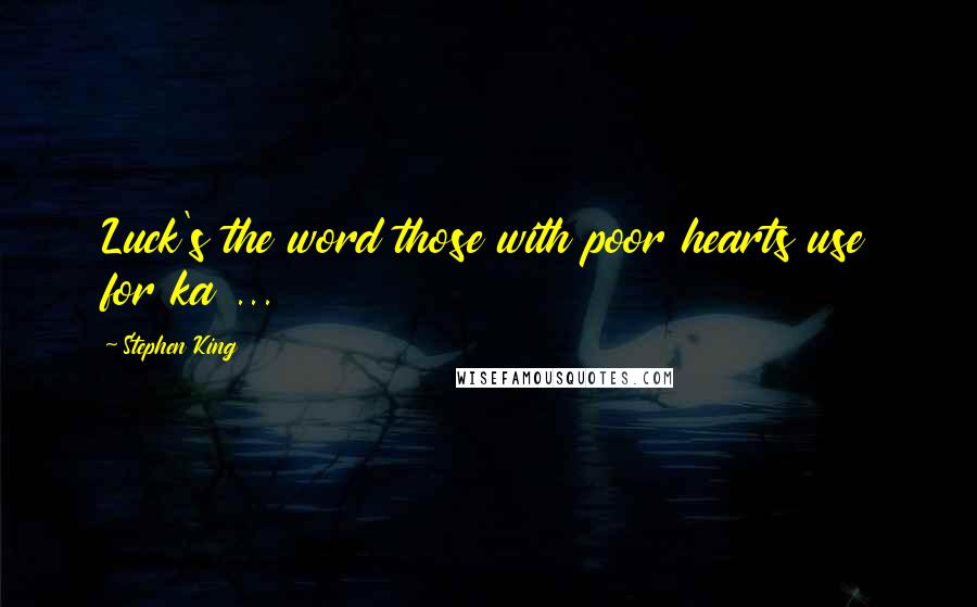 Stephen King Quotes: Luck's the word those with poor hearts use for ka ...