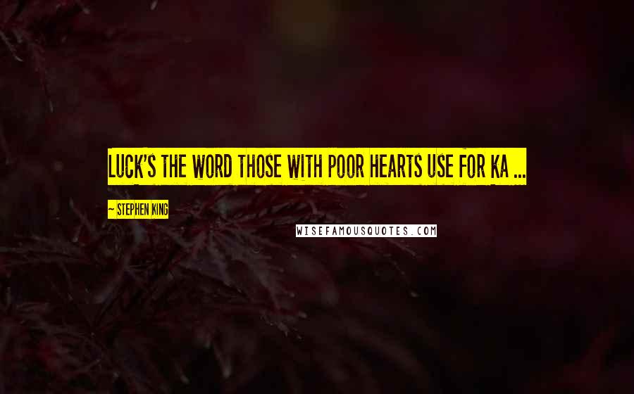 Stephen King Quotes: Luck's the word those with poor hearts use for ka ...