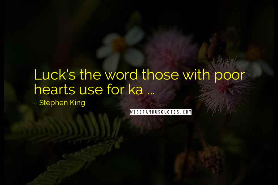 Stephen King Quotes: Luck's the word those with poor hearts use for ka ...