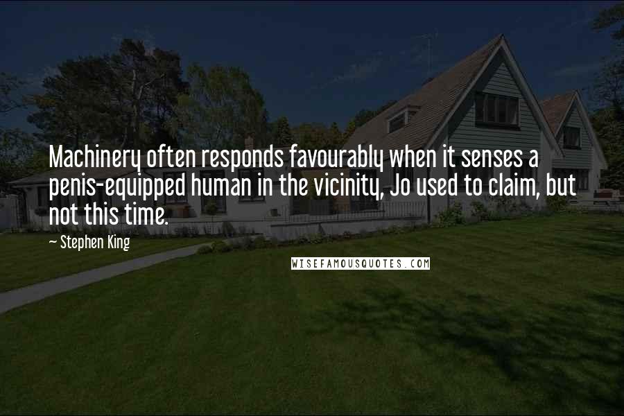Stephen King Quotes: Machinery often responds favourably when it senses a penis-equipped human in the vicinity, Jo used to claim, but not this time.