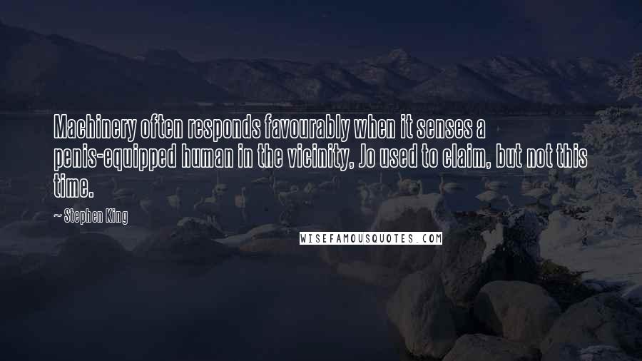 Stephen King Quotes: Machinery often responds favourably when it senses a penis-equipped human in the vicinity, Jo used to claim, but not this time.