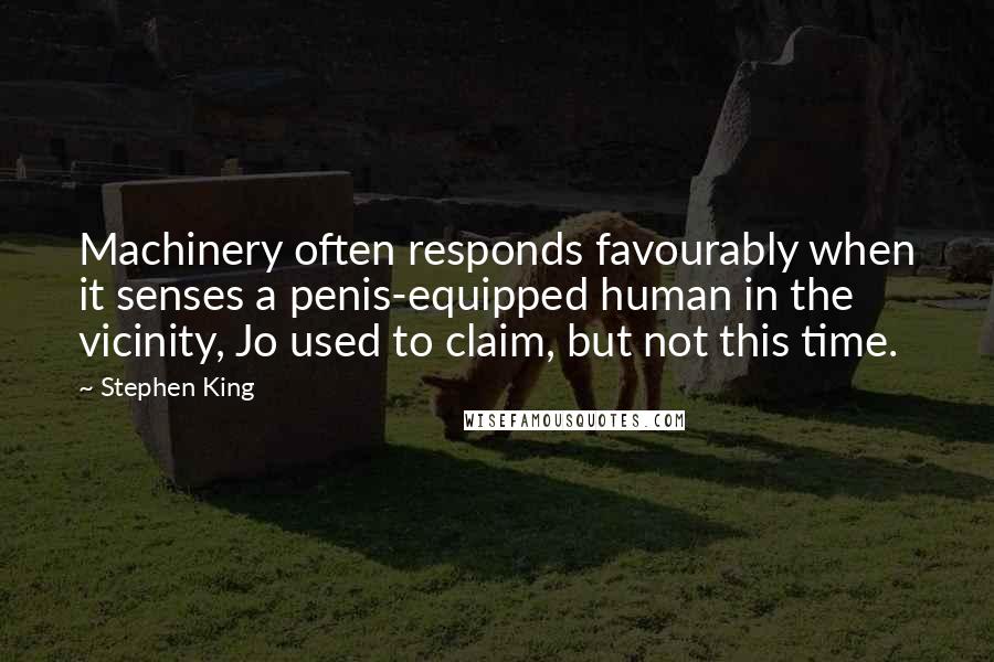 Stephen King Quotes: Machinery often responds favourably when it senses a penis-equipped human in the vicinity, Jo used to claim, but not this time.