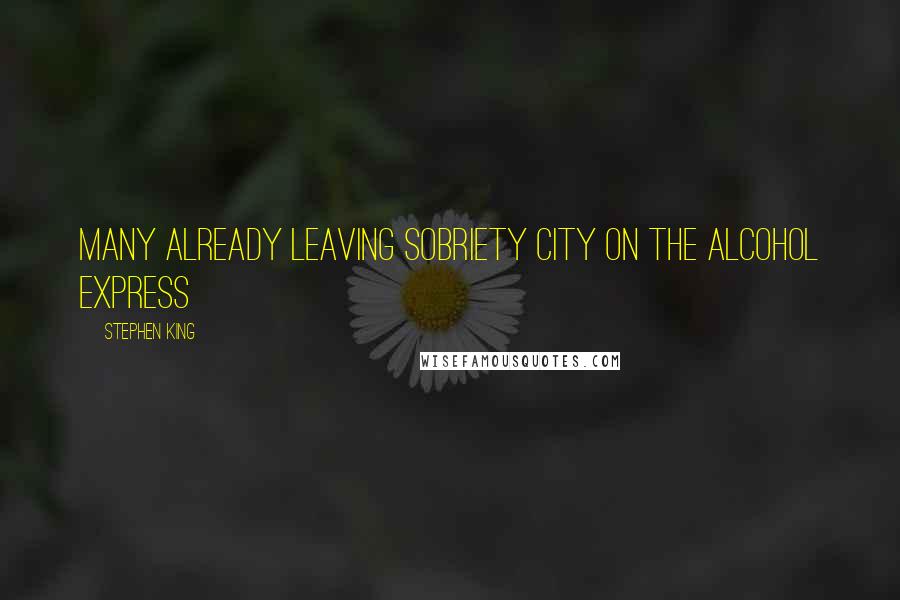 Stephen King Quotes: Many already leaving Sobriety City on the Alcohol Express