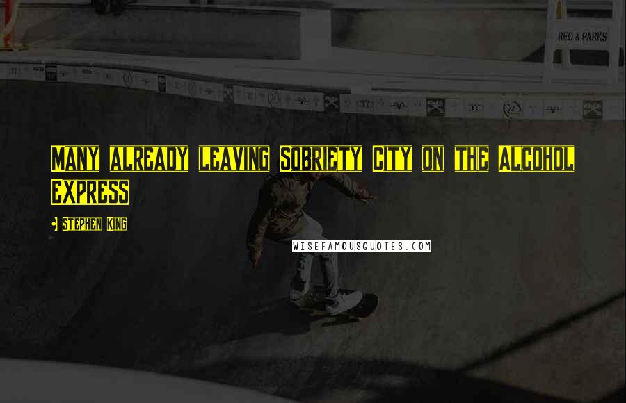 Stephen King Quotes: Many already leaving Sobriety City on the Alcohol Express