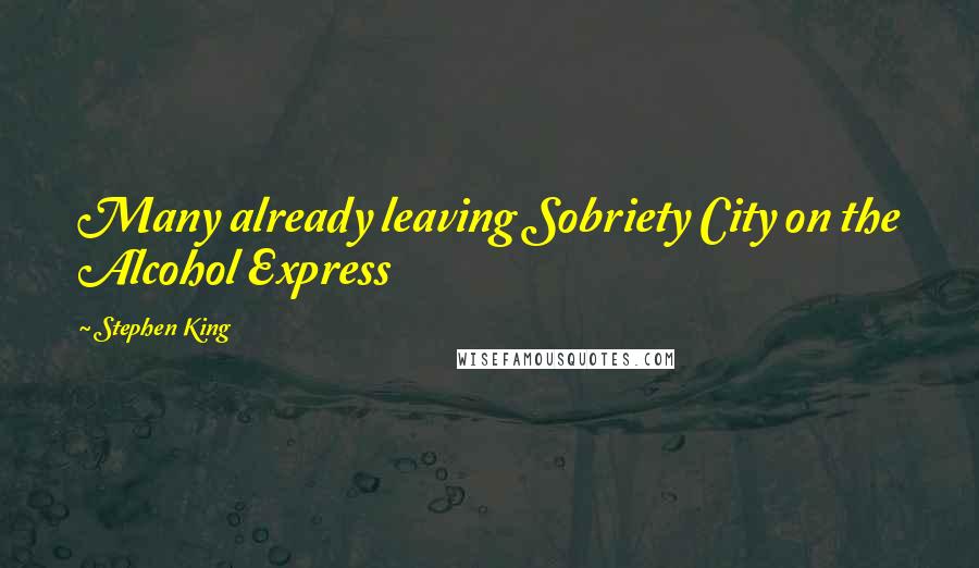 Stephen King Quotes: Many already leaving Sobriety City on the Alcohol Express