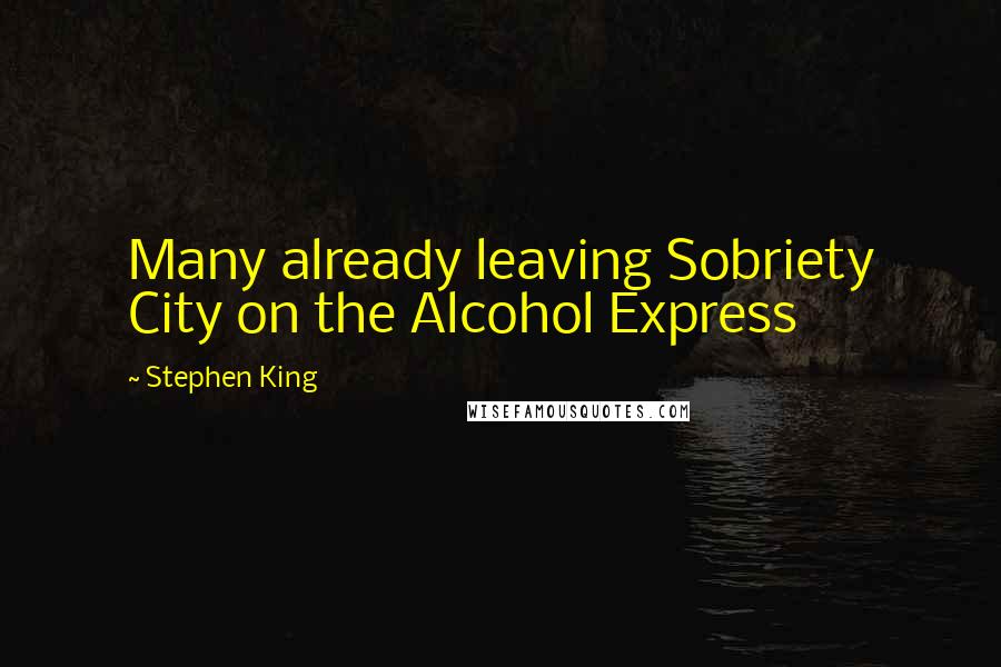 Stephen King Quotes: Many already leaving Sobriety City on the Alcohol Express