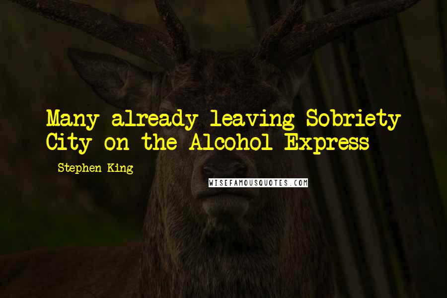 Stephen King Quotes: Many already leaving Sobriety City on the Alcohol Express