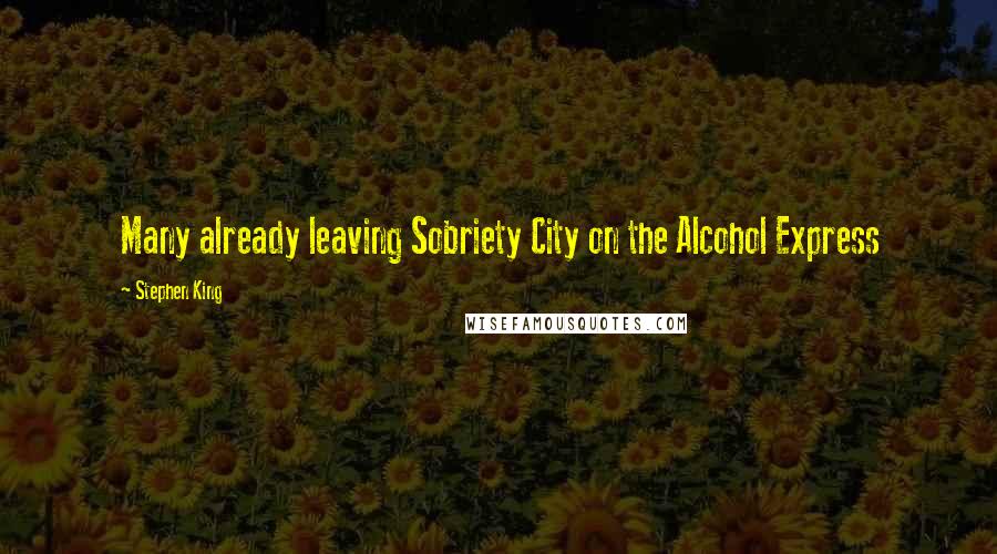 Stephen King Quotes: Many already leaving Sobriety City on the Alcohol Express