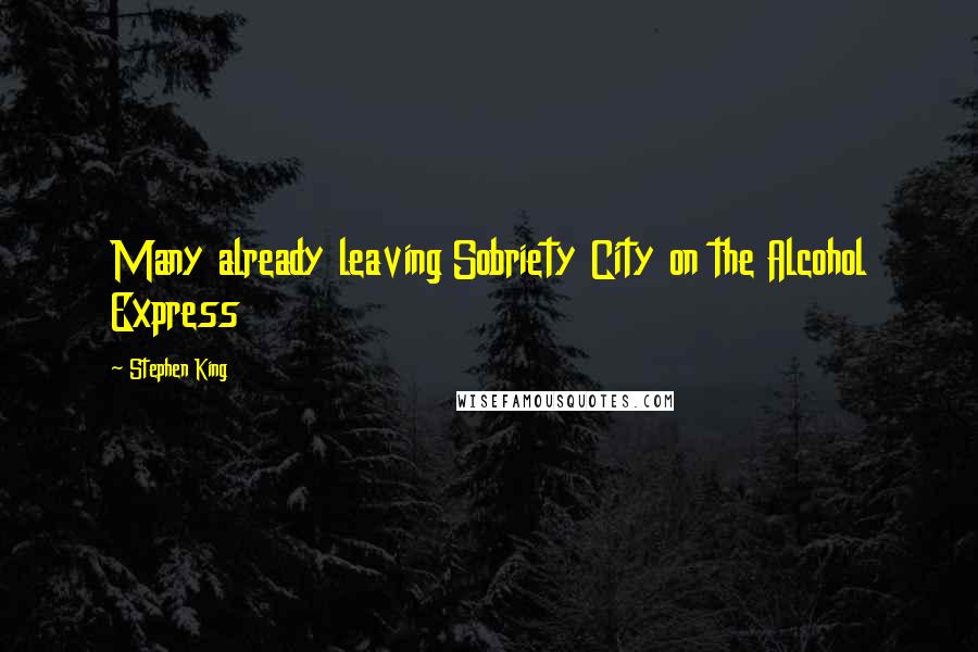 Stephen King Quotes: Many already leaving Sobriety City on the Alcohol Express