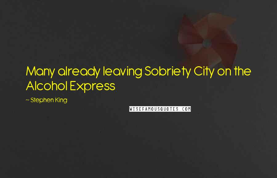 Stephen King Quotes: Many already leaving Sobriety City on the Alcohol Express