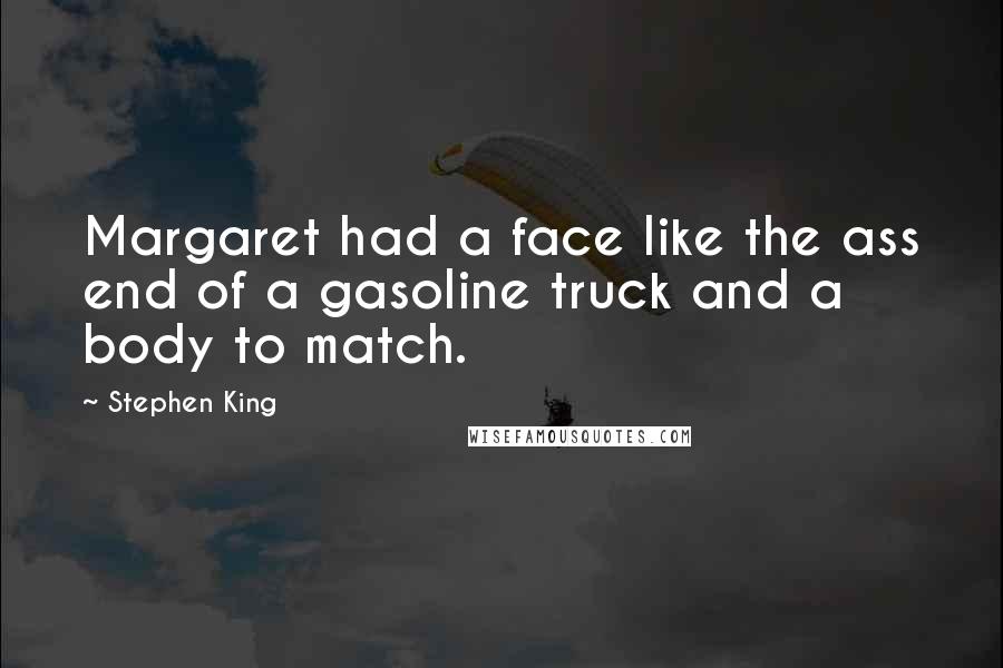 Stephen King Quotes: Margaret had a face like the ass end of a gasoline truck and a body to match.