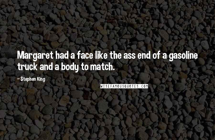 Stephen King Quotes: Margaret had a face like the ass end of a gasoline truck and a body to match.