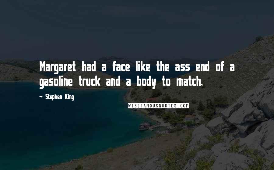 Stephen King Quotes: Margaret had a face like the ass end of a gasoline truck and a body to match.