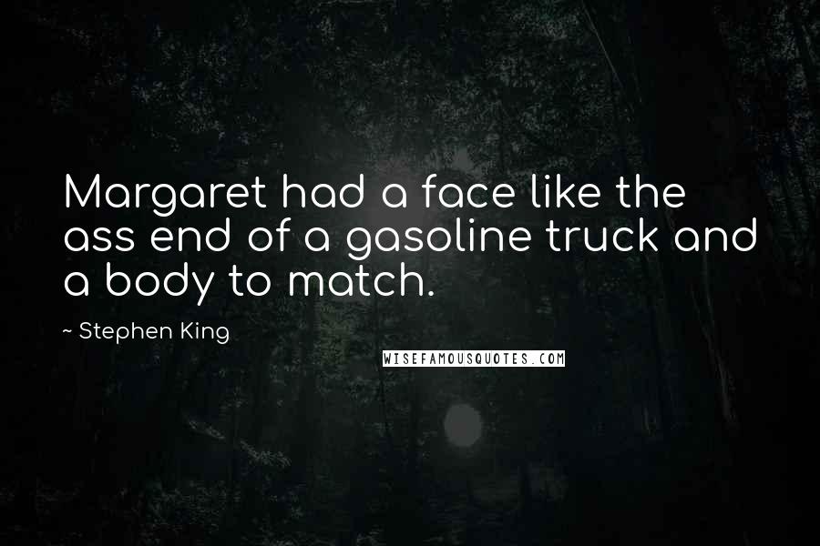 Stephen King Quotes: Margaret had a face like the ass end of a gasoline truck and a body to match.