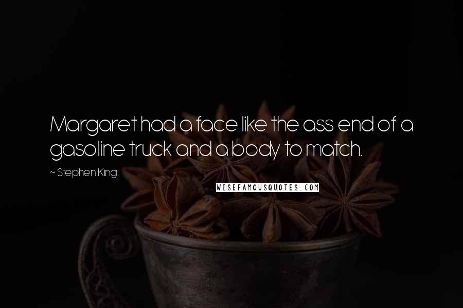 Stephen King Quotes: Margaret had a face like the ass end of a gasoline truck and a body to match.