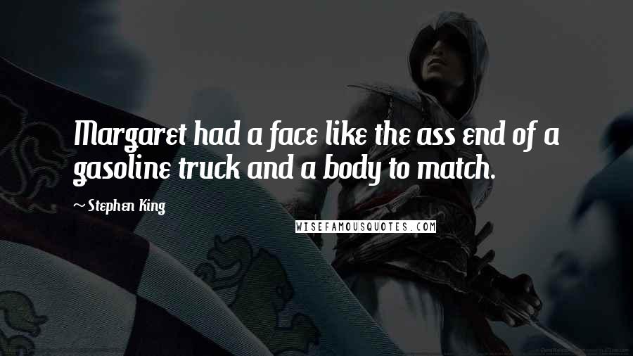 Stephen King Quotes: Margaret had a face like the ass end of a gasoline truck and a body to match.