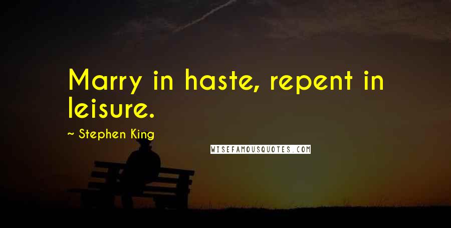 Stephen King Quotes: Marry in haste, repent in leisure.