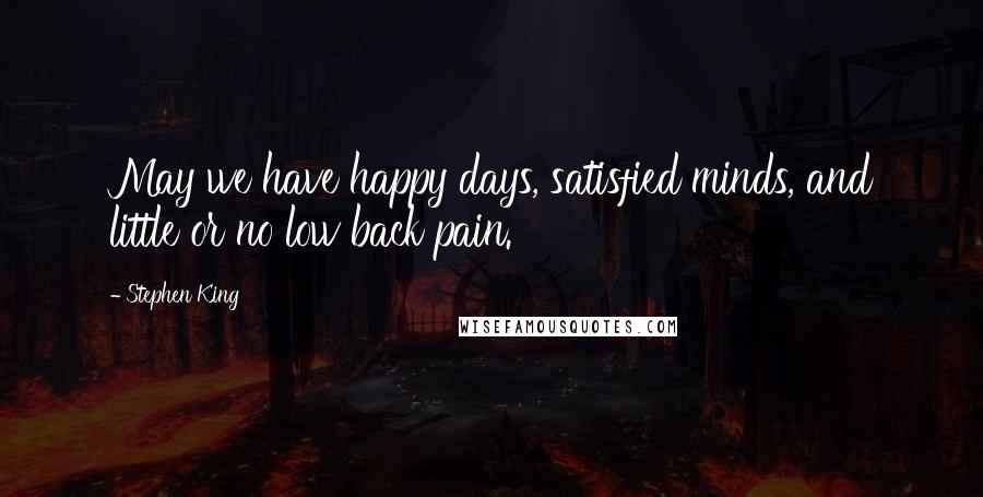 Stephen King Quotes: May we have happy days, satisfied minds, and little or no low back pain.