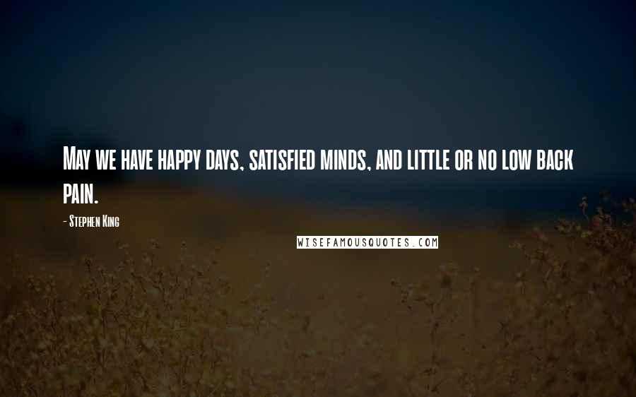 Stephen King Quotes: May we have happy days, satisfied minds, and little or no low back pain.