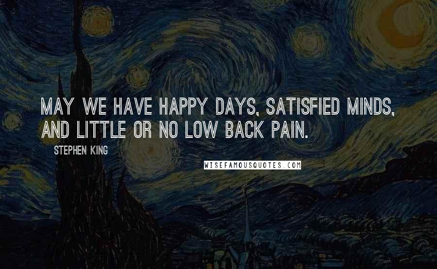 Stephen King Quotes: May we have happy days, satisfied minds, and little or no low back pain.