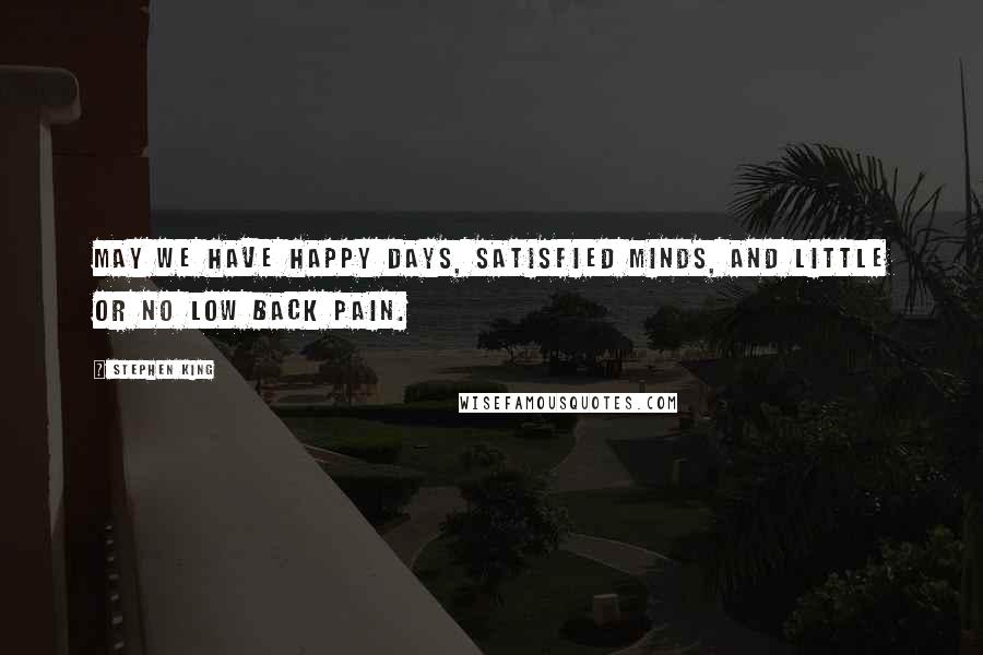 Stephen King Quotes: May we have happy days, satisfied minds, and little or no low back pain.