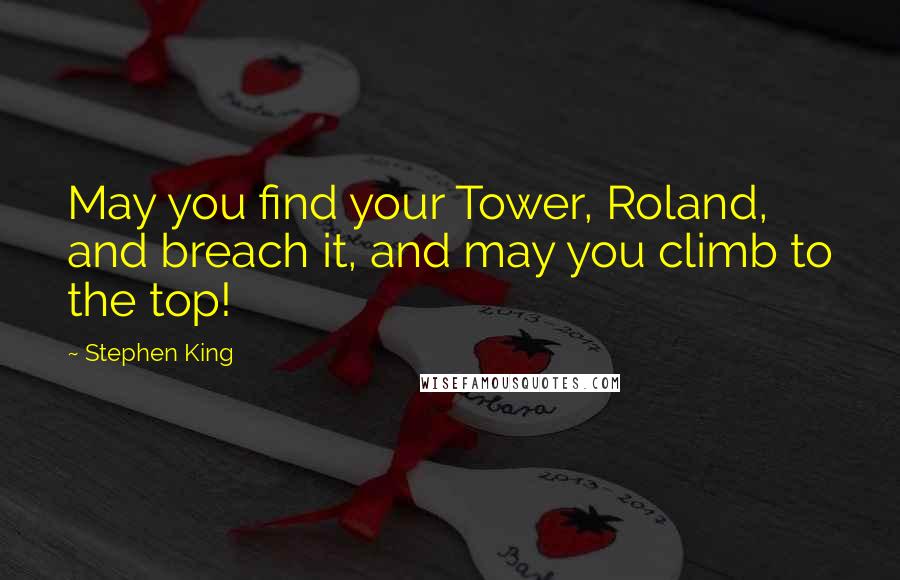 Stephen King Quotes: May you find your Tower, Roland, and breach it, and may you climb to the top!