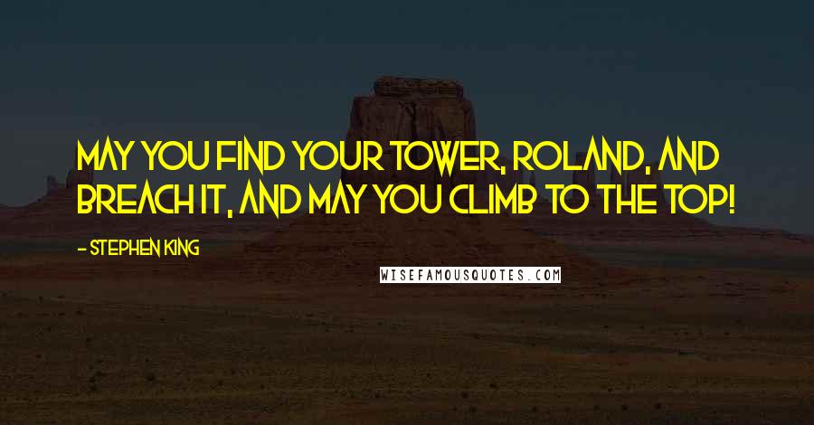 Stephen King Quotes: May you find your Tower, Roland, and breach it, and may you climb to the top!