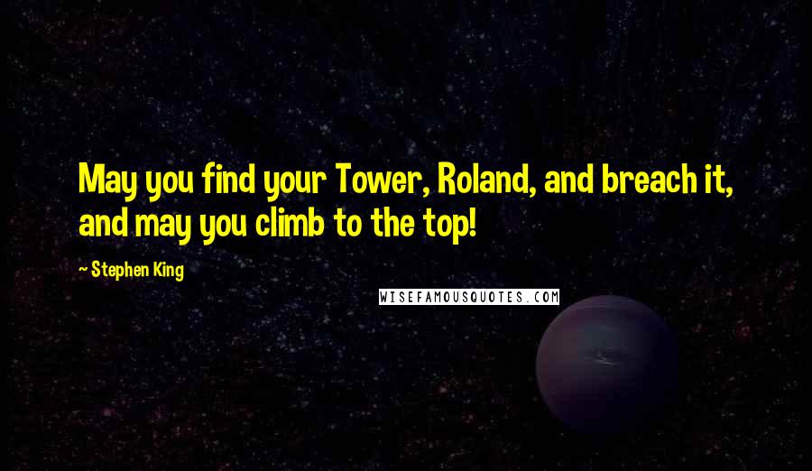 Stephen King Quotes: May you find your Tower, Roland, and breach it, and may you climb to the top!
