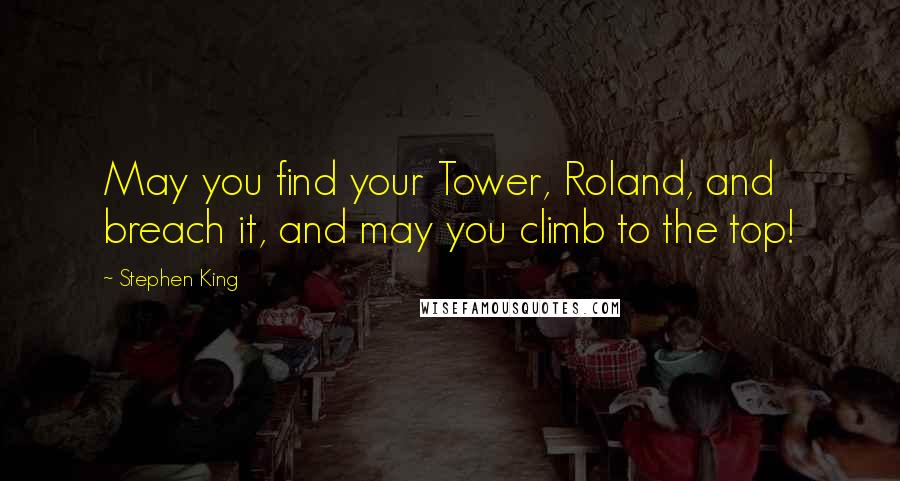 Stephen King Quotes: May you find your Tower, Roland, and breach it, and may you climb to the top!