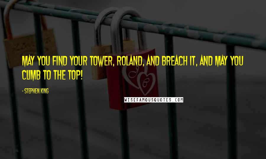 Stephen King Quotes: May you find your Tower, Roland, and breach it, and may you climb to the top!