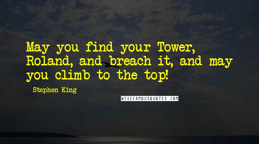 Stephen King Quotes: May you find your Tower, Roland, and breach it, and may you climb to the top!