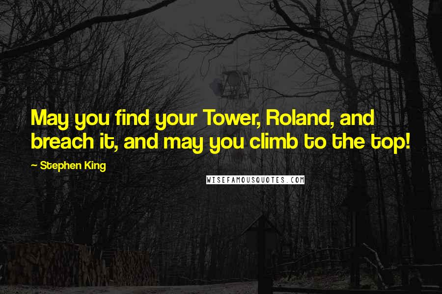 Stephen King Quotes: May you find your Tower, Roland, and breach it, and may you climb to the top!