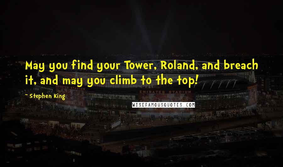 Stephen King Quotes: May you find your Tower, Roland, and breach it, and may you climb to the top!