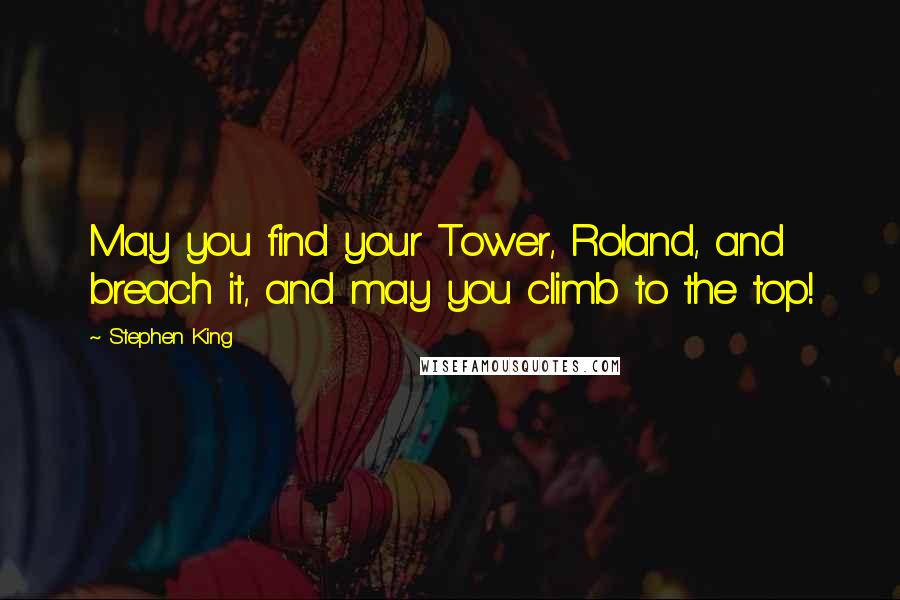 Stephen King Quotes: May you find your Tower, Roland, and breach it, and may you climb to the top!