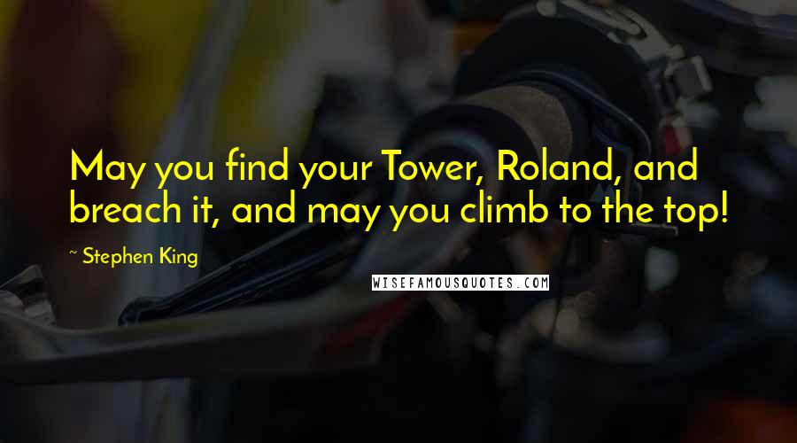 Stephen King Quotes: May you find your Tower, Roland, and breach it, and may you climb to the top!