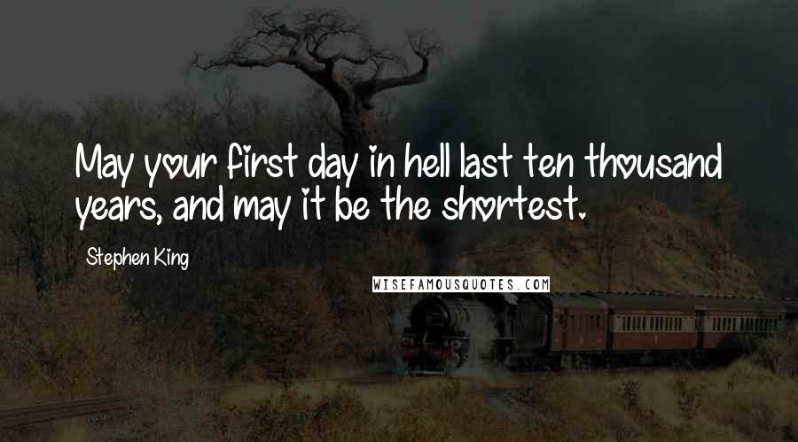 Stephen King Quotes: May your first day in hell last ten thousand years, and may it be the shortest.