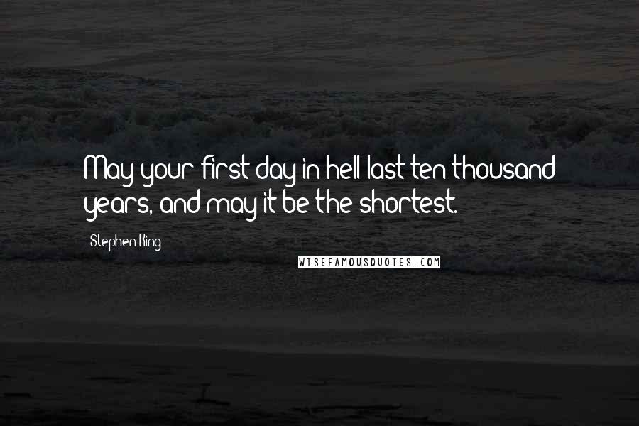 Stephen King Quotes: May your first day in hell last ten thousand years, and may it be the shortest.