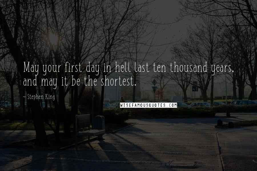 Stephen King Quotes: May your first day in hell last ten thousand years, and may it be the shortest.