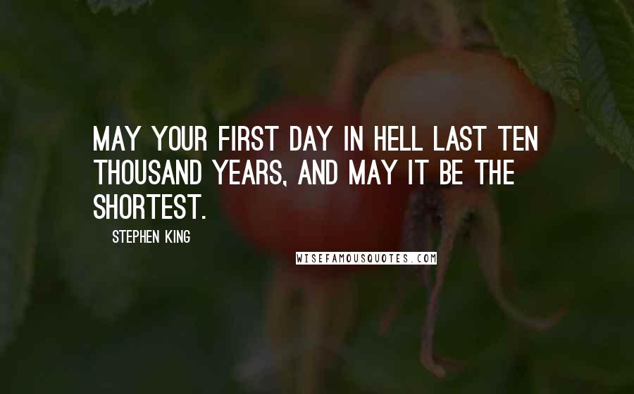 Stephen King Quotes: May your first day in hell last ten thousand years, and may it be the shortest.