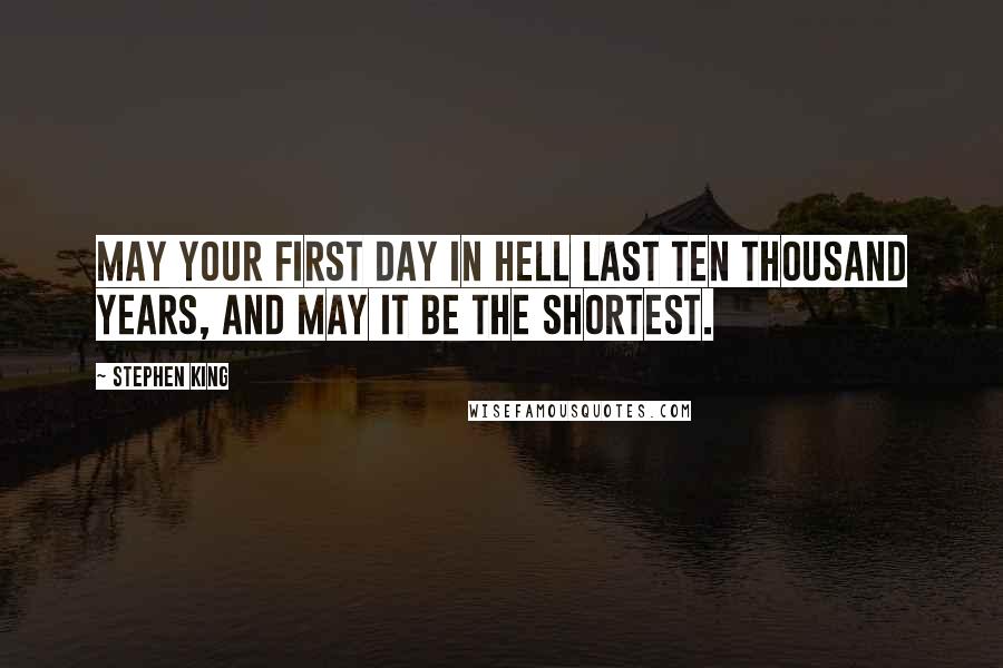 Stephen King Quotes: May your first day in hell last ten thousand years, and may it be the shortest.