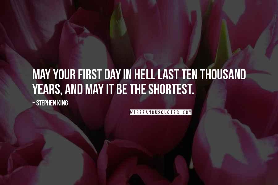 Stephen King Quotes: May your first day in hell last ten thousand years, and may it be the shortest.