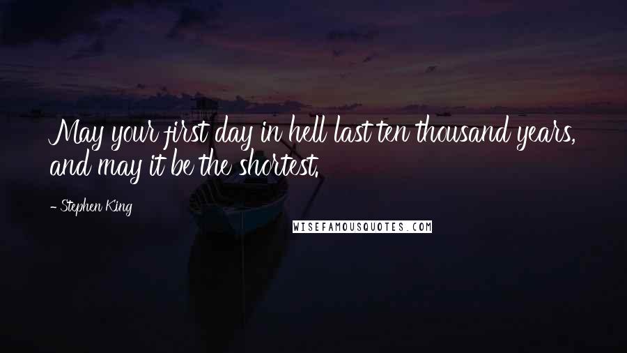 Stephen King Quotes: May your first day in hell last ten thousand years, and may it be the shortest.