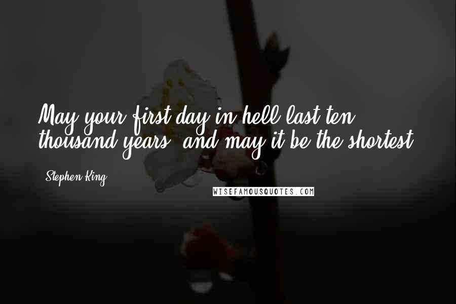 Stephen King Quotes: May your first day in hell last ten thousand years, and may it be the shortest.