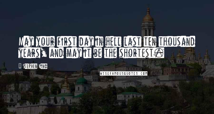 Stephen King Quotes: May your first day in hell last ten thousand years, and may it be the shortest.