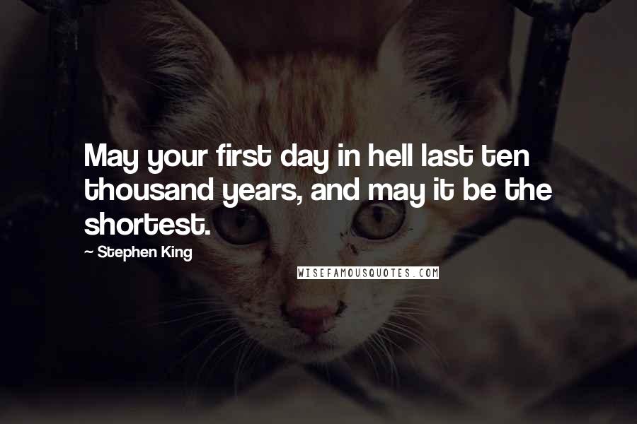 Stephen King Quotes: May your first day in hell last ten thousand years, and may it be the shortest.