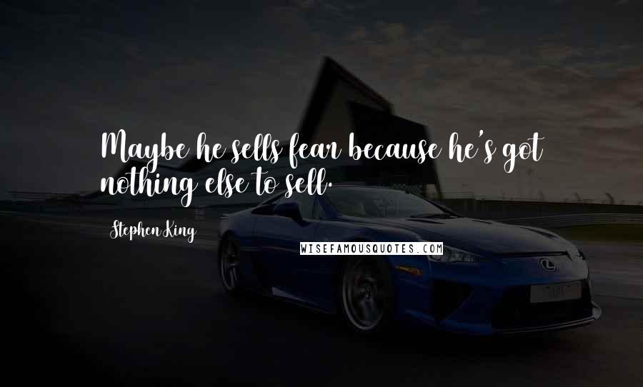 Stephen King Quotes: Maybe he sells fear because he's got nothing else to sell.