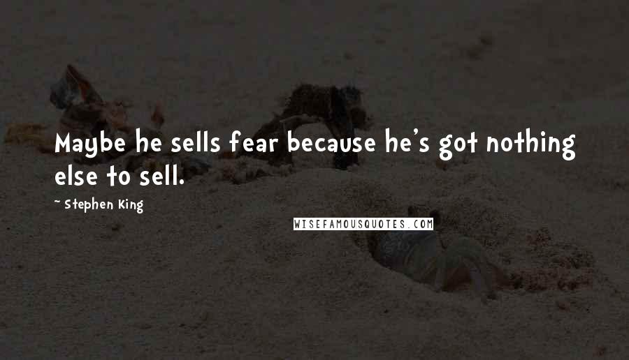 Stephen King Quotes: Maybe he sells fear because he's got nothing else to sell.