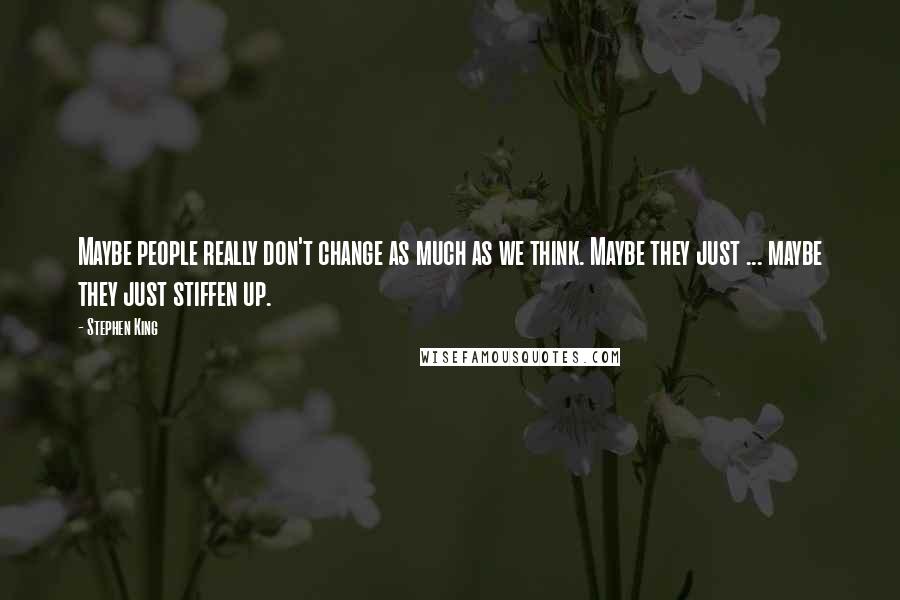 Stephen King Quotes: Maybe people really don't change as much as we think. Maybe they just ... maybe they just stiffen up.